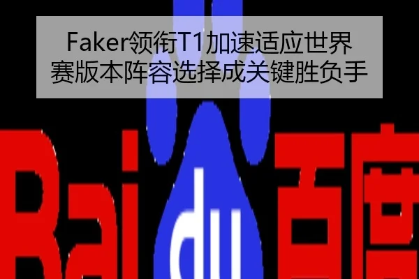 Faker领衔T1加速适应世界赛版本阵容选择成关键胜负手