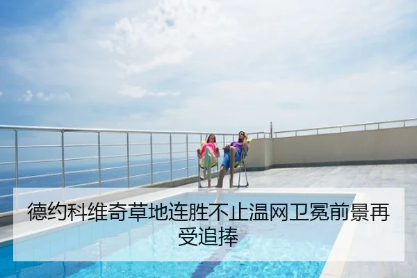 德约科维奇草地连胜不止温网卫冕前景再受追捧
