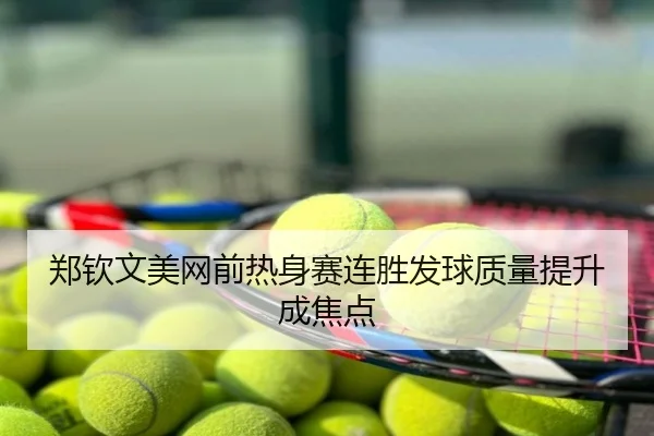 郑钦文美网前热身赛连胜发球质量提升成焦点