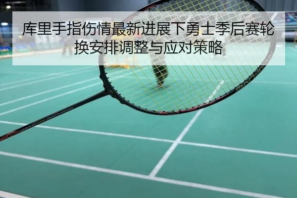库里手指伤情最新进展下勇士季后赛轮换安排调整与应对策略