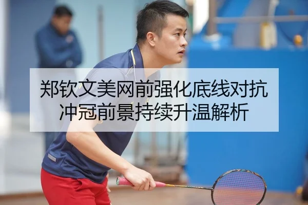 郑钦文美网前强化底线对抗 冲冠前景持续升温解析